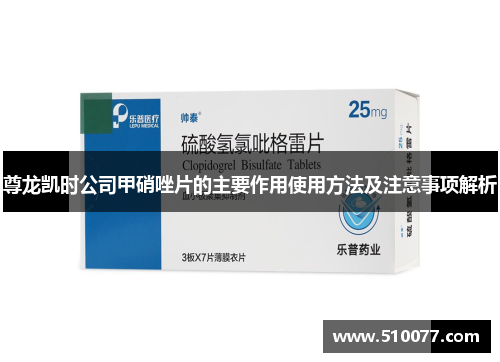 尊龙凯时公司甲硝唑片的主要作用使用方法及注意事项解析